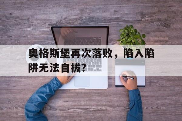 同乐城在线登录-关于奥格斯堡再次落败，陷入陷阱无法自拔？的信息